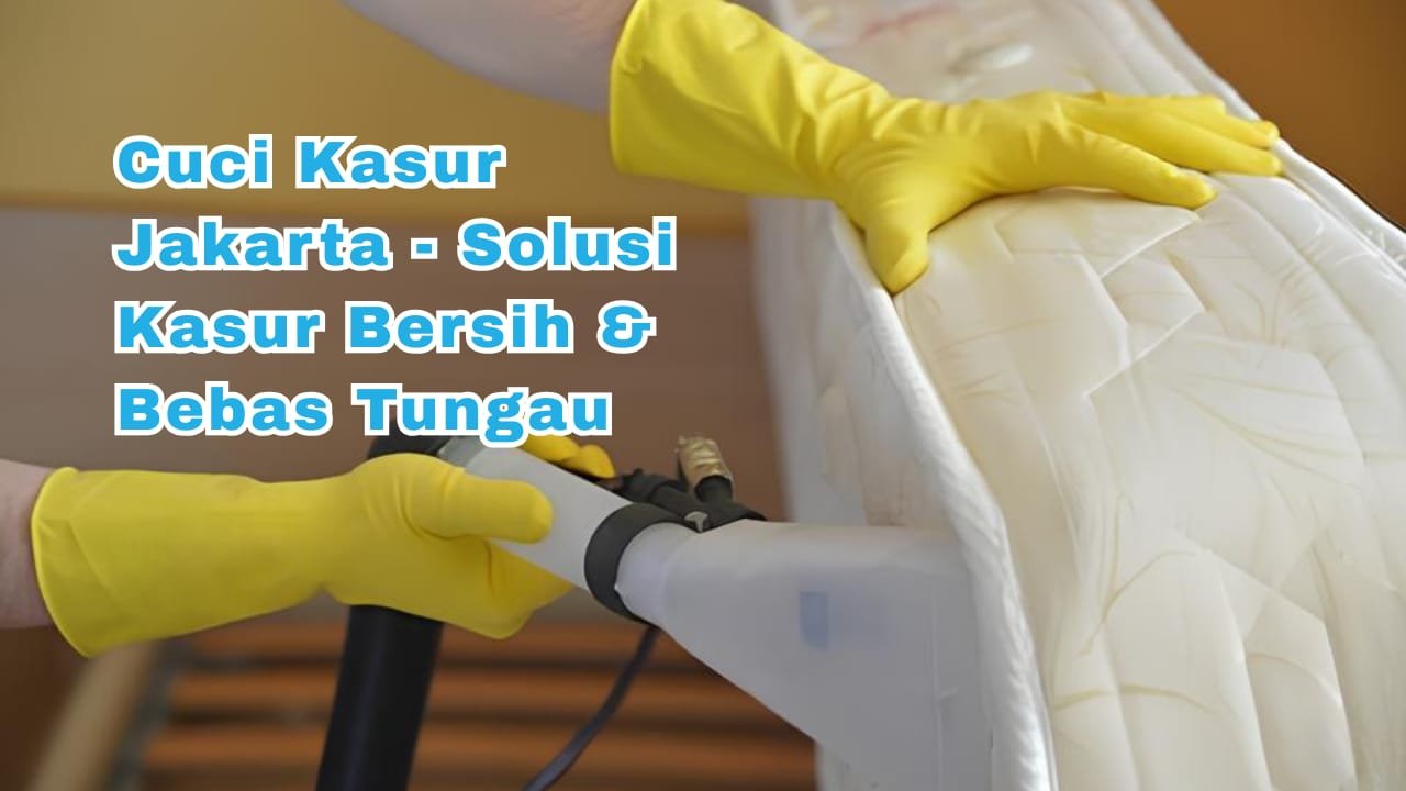 Cuci Kasur Jakarta-Solusi Kasur Bersih