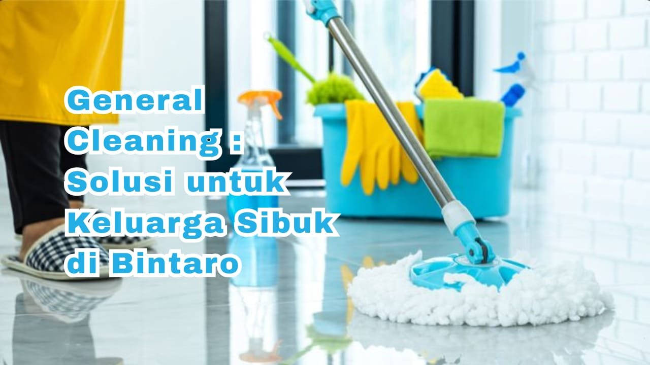 General Cleaning Solusi untuk Keluarga Sibuk