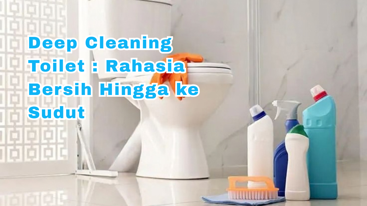 Deep Cleaning Toilet Bersih Sampai ke Sudut